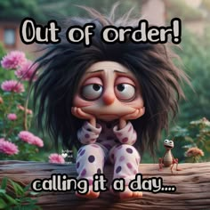 a cartoon character sitting on top of a log with the words out of order calling it a day