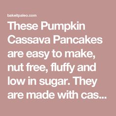 a quote that says, these pumpkin cassava pancakes are easy to make, nut free, fluffy and low in sugar they are made with caas