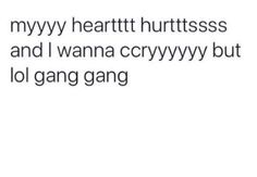 the text reads, mynyy heartth hurtresss and i wanna crzyvy but lo gang gang gang