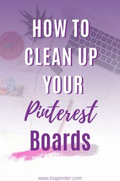 the words how to clean up your pinterest boards on top of a desk