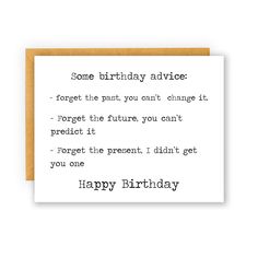 a birthday card that reads, some birthday advice forget the past you can't change if forget it