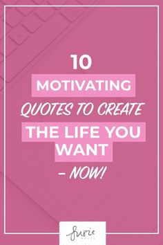 a pink background with the words 10 motivating quotes to create the life you want now