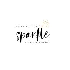 the words leave a little sparkle wherever you go in black ink on a white background