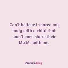 a quote that says can't believe i shared my body with a child that won't even share their mes with me