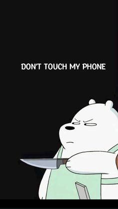 a cartoon bear holding a knife with the caption don't touch my phone