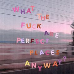 a window with the words what the f k are perfect places anyway?