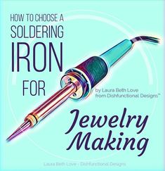 the cover of how to choose a soldering iron for jewelry making by julia beth levi