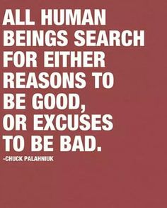 a quote from chuck palaniuk about human beings search for either reason to be good or excuss to be bad