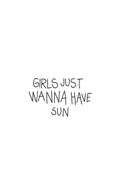 the words girls just wanna have sun written in black ink