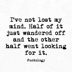 a quote that says i've not lost my mind half of it just wanderd off and the other half went looking for it