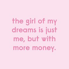 a pink background with the words, the girl of my dreams is just me, but with more money