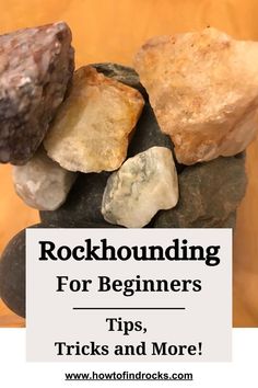 rocks stacked on top of each other with text reading rockhounding for beginners tips, tricks and more