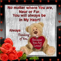 a teddy bear holding a heart with roses in front of it and the words,'no matter where you are near or far, you will always be in my heart