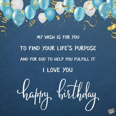 a birthday card with balloons and confetti in the background, says, my wish is for you to find your life's purpose and for god to help you fulfill it i love you