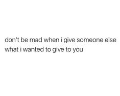 the text reads, don't be mad when i give someone else what i wanted to give to you