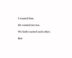 the words are written in black and white on a sheet of paper that says, i wanted him he wanted me too we both wanted each other but