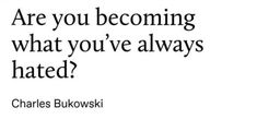 a quote that reads are you becoming what you've always had? charles bukowski