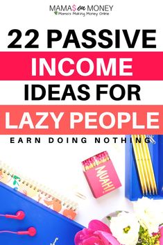 a desk with flowers, pens and notebooks on it that says 22 passive income ideas for lazy people