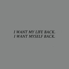 the words i want my life back are written in black on a gray background