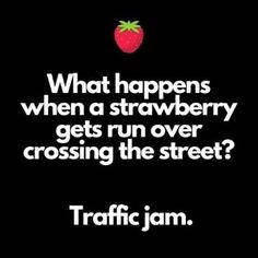 what happens when a strawberry gets run over by crossing the street? traffic jam quote