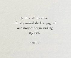 an image of a quote written in black on white paper with the words'and after all this time, finally turned the last page of our story & begun writing my own