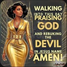 an image of a woman in gold dress with the words walking into this day praising god and rebuking the devil in jesus name amen