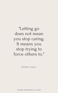 a quote that reads letting go does not mean you stop caring it means you stop trying to force others to