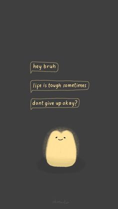 an image of a cartoon character saying hey brun life is tough sometimes don't give up okay?