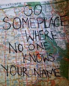 a map with writing on it that says go someplace where no one knows your name