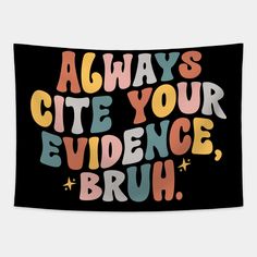 a black wall hanging with the words'always cite your evidence, bruh '