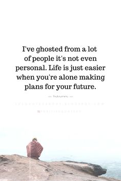 Quotes I've ghosted from a lot of people it;s not even personal. Life is just easier when you're alone making plans for your future. Lots Of People, Personal Quotes, A Lot Of People, Me Quotes, Life Is, Ghost, Life Quotes