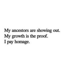 an image with the words, my ancestors are showing out my growth is the proof i pay homage