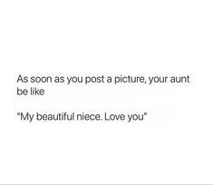 the words are written in black and white on a white background, as soon as you post a picture, your aunt be like my beautiful nice love you