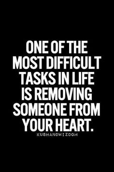 a black and white quote with the words, one of the most difficult tasks in life is removing someone from your heart