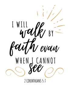 the words i will walk by faith even when i cannot't see them in black and