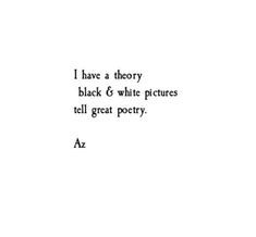 the words i have a theory black and white pictures tell great poetry, as well as