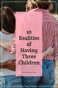 two women hugging each other with the words 10 realities of having three children on them