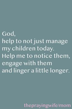 a quote that reads, god help to not just manage my children today help me to notice them engage with them and larger a little longer