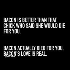 bacon is better than that chicken who said she would die for you bacon actually died for you bacon's love is real