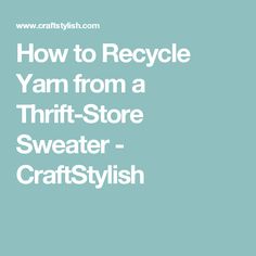 the words how to recycle yarn from a thrift store sweater - craftsylish