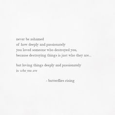 a white piece of paper with a black and white quote on it that says, never be satisfied of how deeply and passionately you loved someone who destroyed you