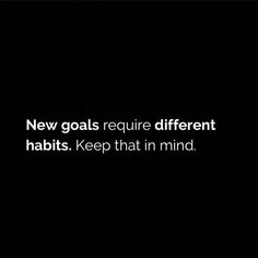 a black and white photo with the words new goals require different habitts keep that in mind