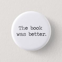 a white button with the words, the book was better in black ink on it