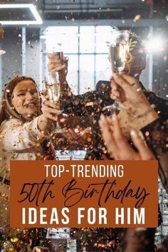 people celebrating with champagne and confetti in front of the words top - trending 50th birthday ideas for him