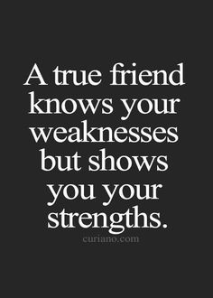 a true friend knows your weakness but shows you your strength