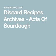 the words discard recipes archivess - acts of sourdough on a blue background