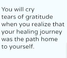 the text reads, you will cry tears of gratitude when you realize that your healing journey was the path home to yourself