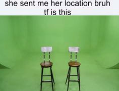 two chairs sitting side by side in front of a green screen with the words, she sent me her location bruh if is this