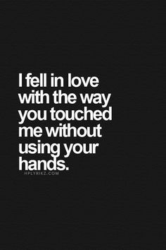 a quote that says i fell in love with the way you touched me without using your hands