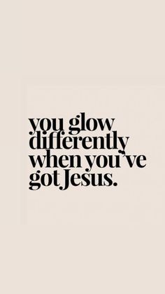 the words you glow differently when you've got jesus